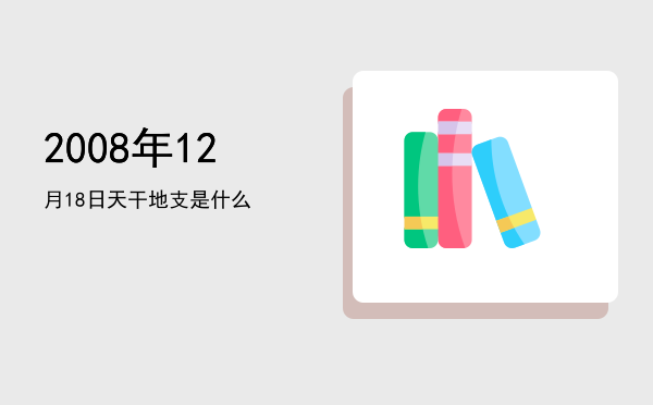 2008年12月18日天干地支是什么