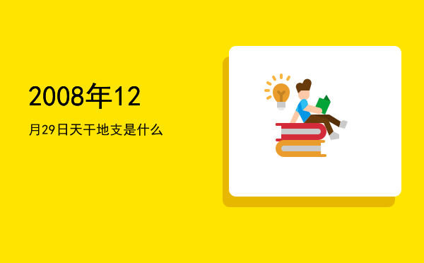 2008年12月29日天干地支是什么