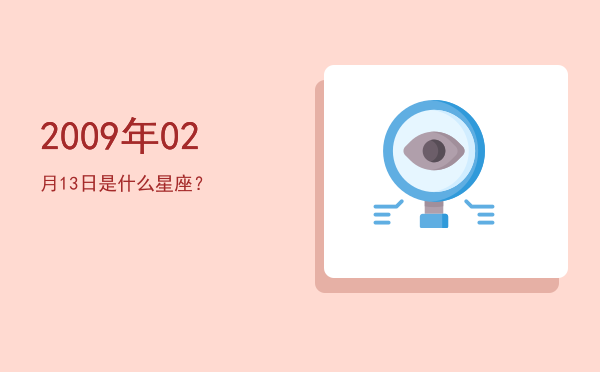 2009年02月13日是什么星座？