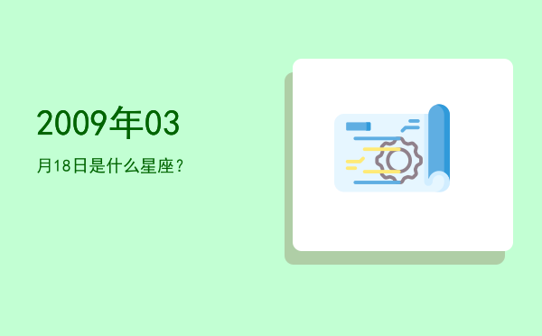 2009年03月18日是什么星座？