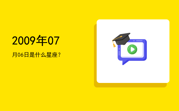2009年07月06日是什么星座？