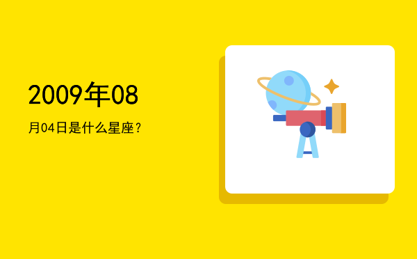 2009年08月04日是什么星座？