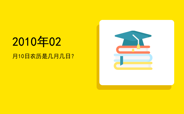 2010年02月10日农历是几月几日?