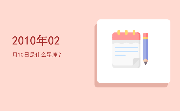2010年02月10日是什么星座？