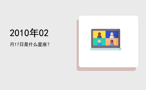 2010年02月17日是什么星座？