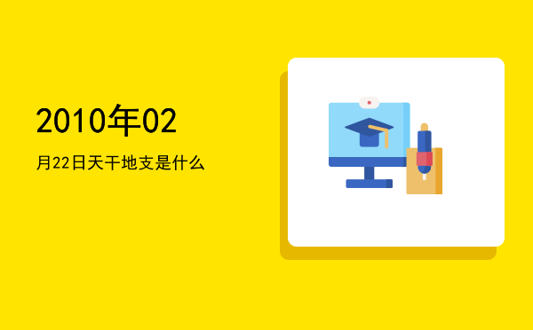 2010年02月22日天干地支是什么