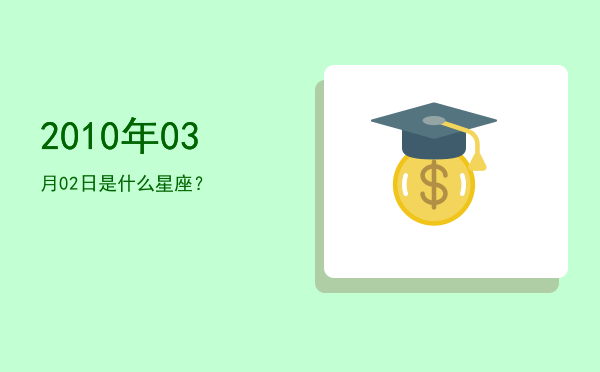 2010年03月02日是什么星座？