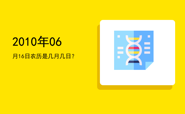 2010年06月16日农历是几月几日?