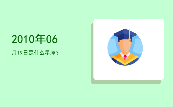 2010年06月19日是什么星座？