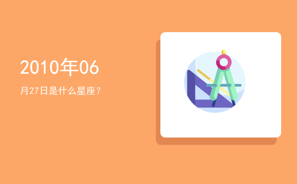 2010年06月27日是什么星座？