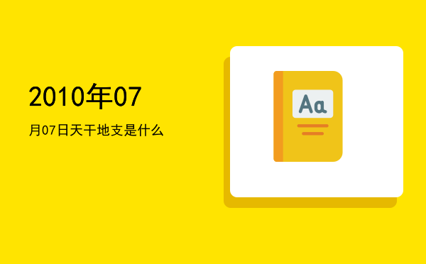 2010年07月07日天干地支是什么