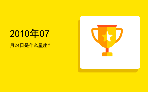 2010年07月24日是什么星座？