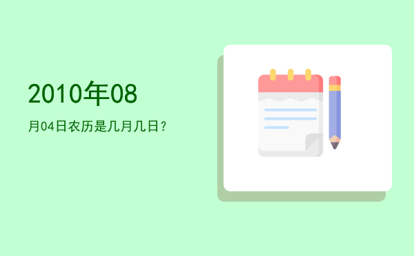 2010年08月04日农历是几月几日?