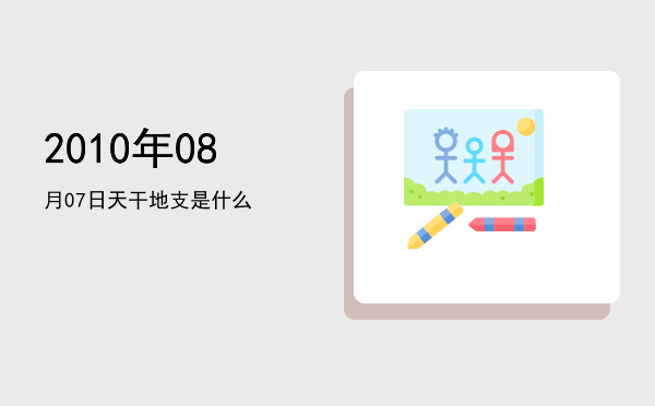 2010年08月07日天干地支是什么