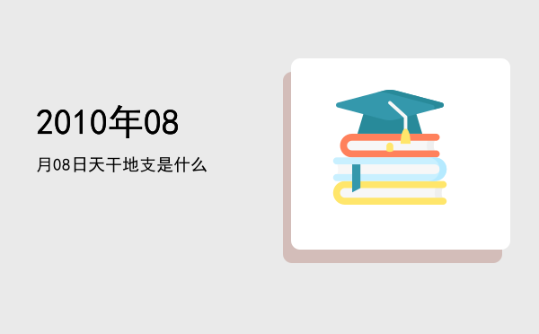 2010年08月08日天干地支是什么