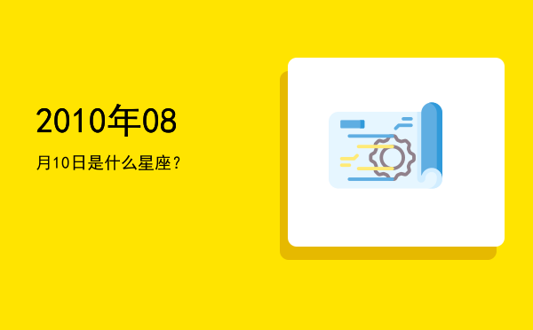 2010年08月10日是什么星座？