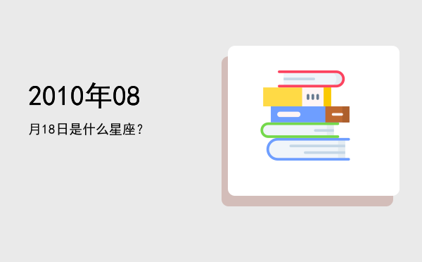 2010年08月18日是什么星座？