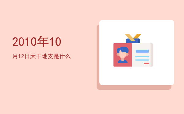 2010年10月12日天干地支是什么