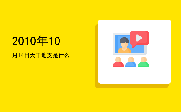 2010年10月14日天干地支是什么