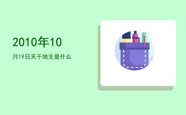 2010年10月19日天干地支是什么