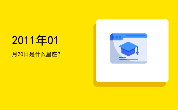 2011年01月20日是什么星座？
