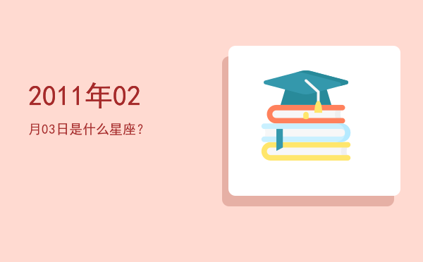 2011年02月03日是什么星座？