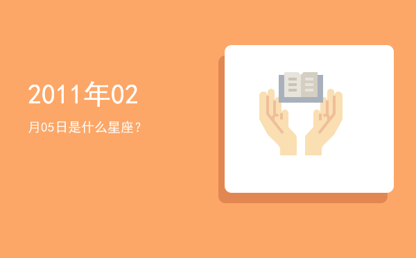 2011年02月05日是什么星座？