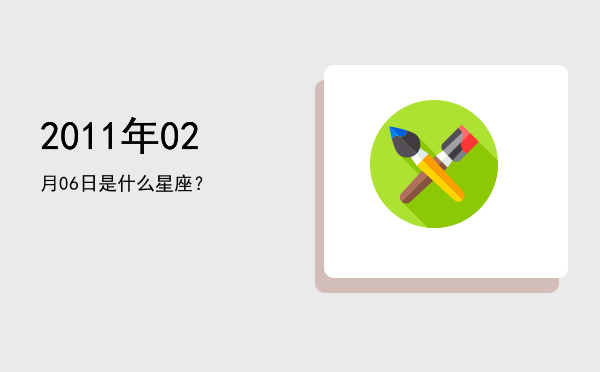 2011年02月06日是什么星座？