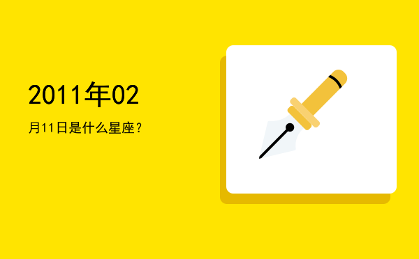 2011年02月11日是什么星座？