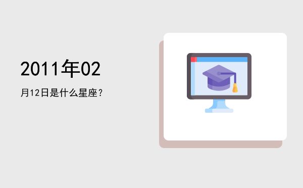 2011年02月12日是什么星座？