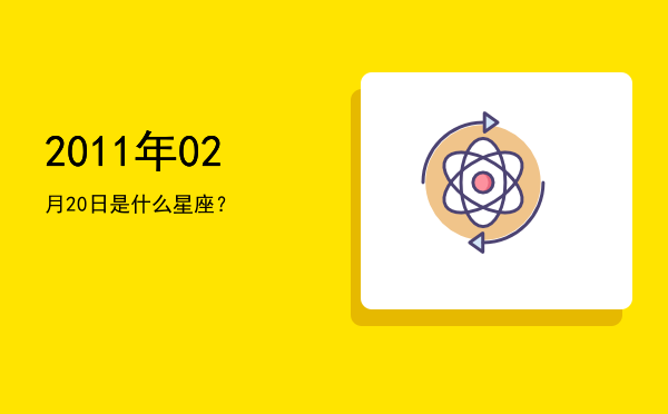 2011年02月20日是什么星座？
