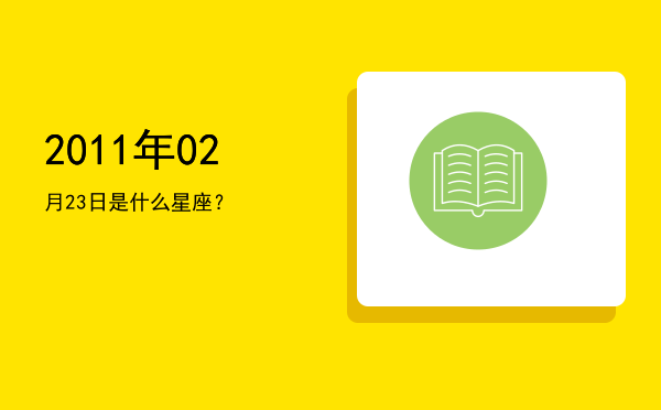 2011年02月23日是什么星座？