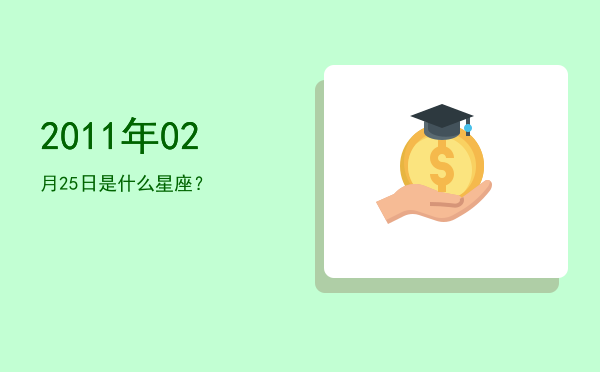 2011年02月25日是什么星座？