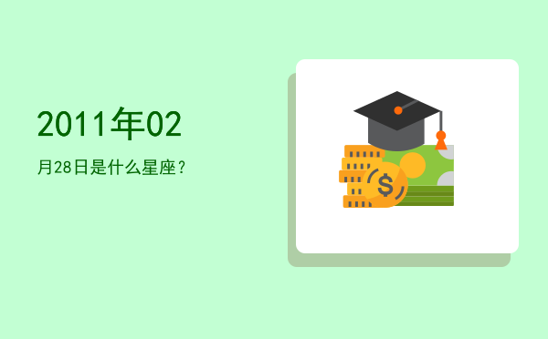 2011年02月28日是什么星座？