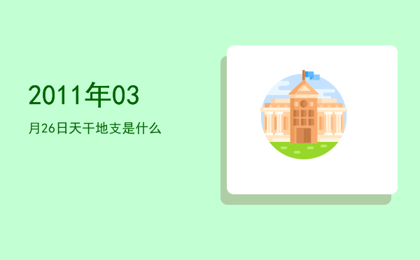 2011年03月26日天干地支是什么
