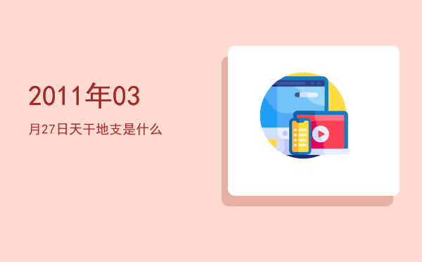 2011年03月27日天干地支是什么