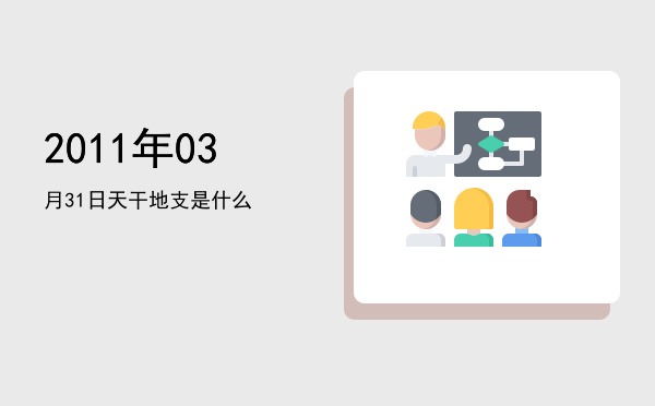 2011年03月31日天干地支是什么