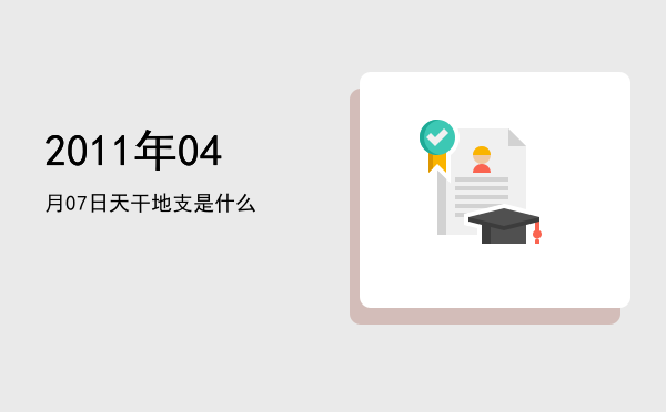 2011年04月07日天干地支是什么