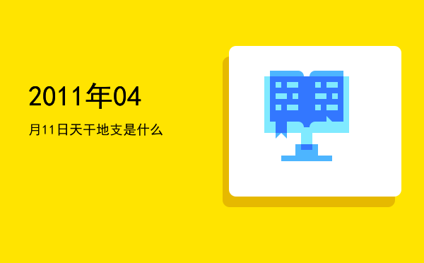 2011年04月11日天干地支是什么