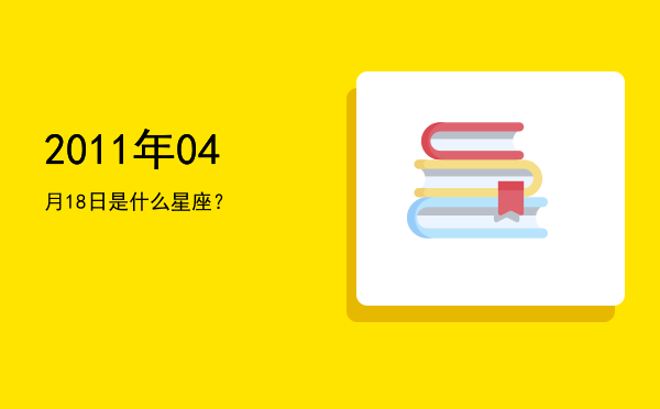 2011年04月18日是什么星座？
