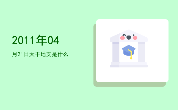 2011年04月21日天干地支是什么