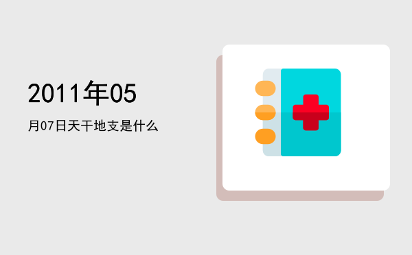 2011年05月07日天干地支是什么