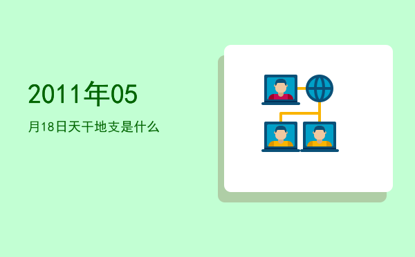 2011年05月18日天干地支是什么