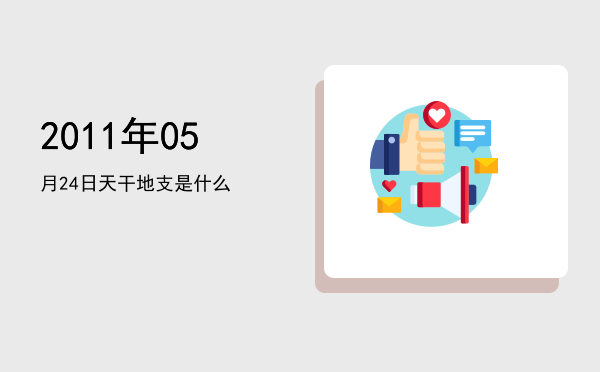 2011年05月24日天干地支是什么