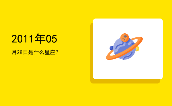 2011年05月28日是什么星座？
