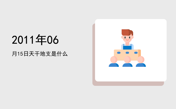 2011年06月15日天干地支是什么