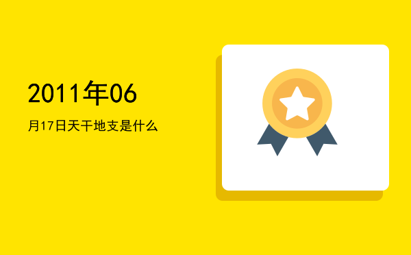2011年06月17日天干地支是什么