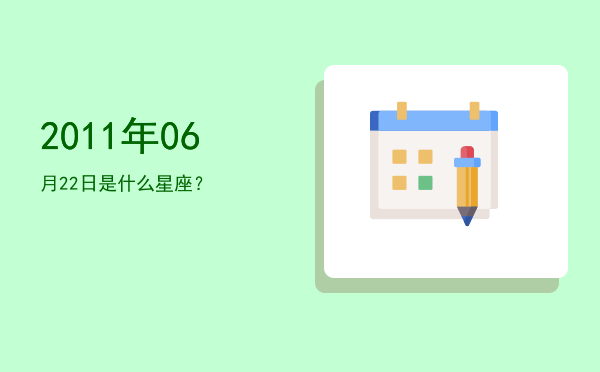 2011年06月22日是什么星座？