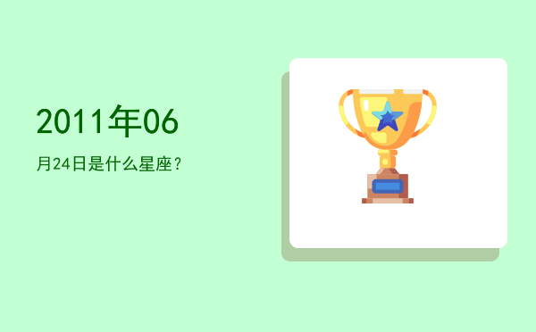 2011年06月24日是什么星座？
