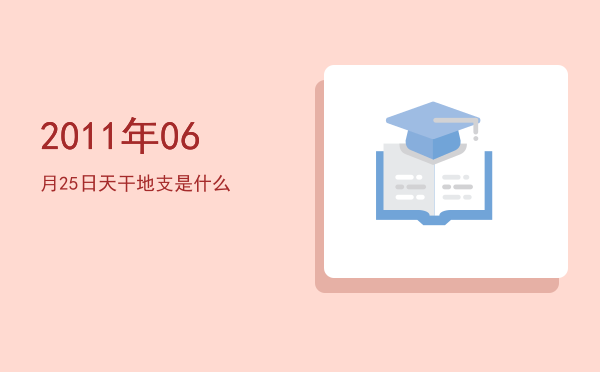 2011年06月25日天干地支是什么